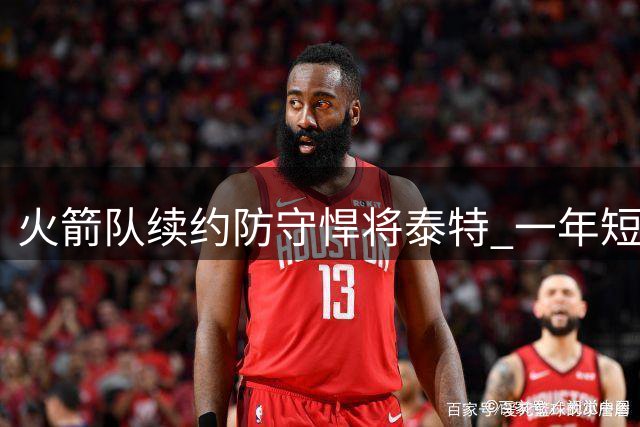 火箭队续约防守悍将泰特 一年短约锁定锋线替补